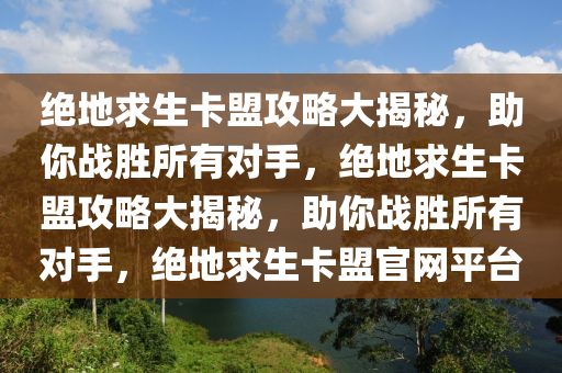绝地求生卡盟攻略大揭秘，助你战胜所有对手，绝地求生卡盟攻略大揭秘，助你战胜所有对手，绝地求生卡盟官网平台