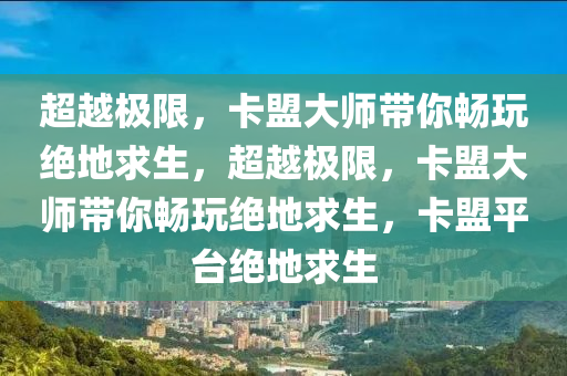 超越极限，卡盟大师带你畅玩绝地求生，超越极限，卡盟大师带你畅玩绝地求生，卡盟平台绝地求生