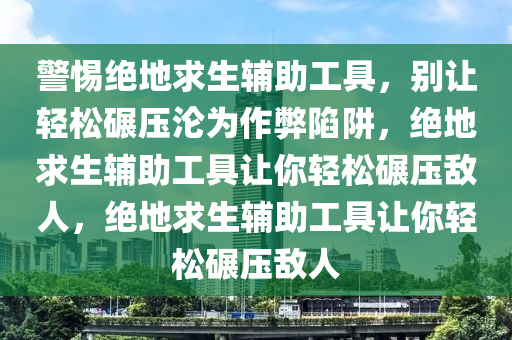 警惕绝地求生辅助工具，别让轻松碾压沦为作弊陷阱，绝地求生辅助工具让你轻松碾压敌人，绝地求生辅助工具让你轻松碾压敌人