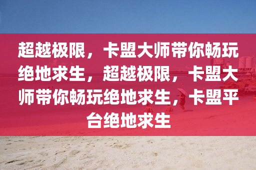 超越极限，卡盟大师带你畅玩绝地求生，超越极限，卡盟大师带你畅玩绝地求生，卡盟平台绝地求生