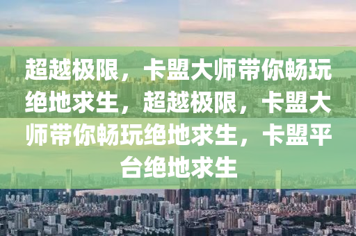 超越极限，卡盟大师带你畅玩绝地求生，超越极限，卡盟大师带你畅玩绝地求生，卡盟平台绝地求生