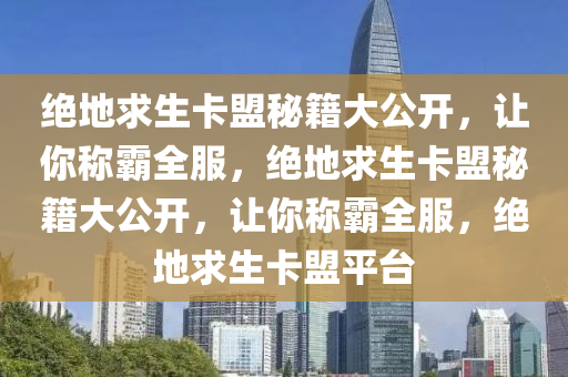 绝地求生卡盟秘籍大公开，让你称霸全服，绝地求生卡盟秘籍大公开，让你称霸全服，绝地求生卡盟平台
