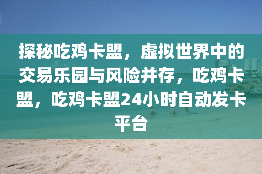 探秘吃鸡卡盟，虚拟世界中的交易乐园与风险并存，吃鸡卡盟，吃鸡卡盟24小时自动发卡平台