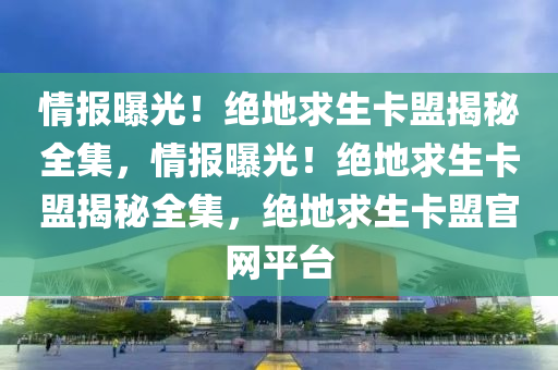 情报曝光！绝地求生卡盟揭秘全集，情报曝光！绝地求生卡盟揭秘全集，绝地求生卡盟官网平台