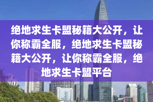 绝地求生卡盟秘籍大公开，让你称霸全服，绝地求生卡盟秘籍大公开，让你称霸全服，绝地求生卡盟平台