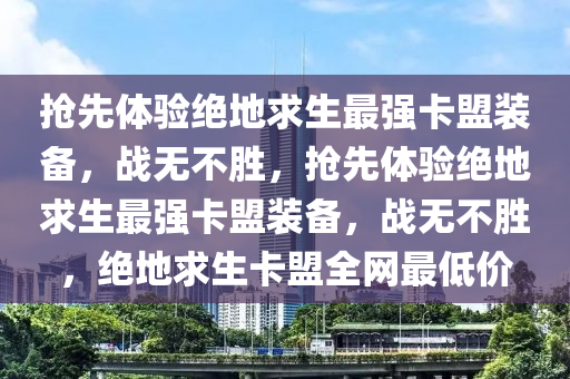 抢先体验绝地求生最强卡盟装备，战无不胜，抢先体验绝地求生最强卡盟装备，战无不胜，绝地求生卡盟全网最低价