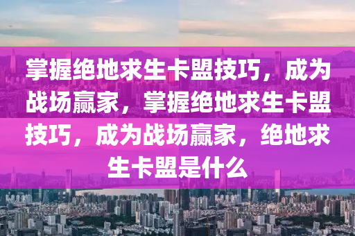 掌握绝地求生卡盟技巧，成为战场赢家，掌握绝地求生卡盟技巧，成为战场赢家，绝地求生卡盟是什么
