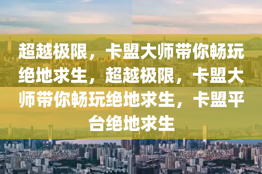 超越极限，卡盟大师带你畅玩绝地求生，超越极限，卡盟大师带你畅玩绝地求生，卡盟平台绝地求生