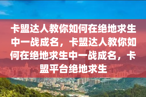卡盟达人教你如何在绝地求生中一战成名，卡盟达人教你如何在绝地求生中一战成名，卡盟平台绝地求生