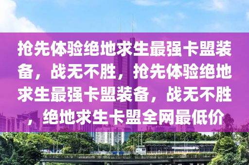 抢先体验绝地求生最强卡盟装备，战无不胜，抢先体验绝地求生最强卡盟装备，战无不胜，绝地求生卡盟全网最低价
