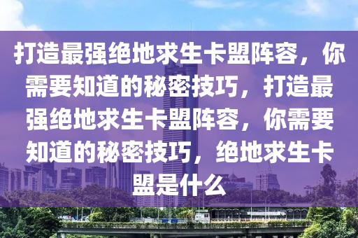 打造最强绝地求生卡盟阵容，你需要知道的秘密技巧，打造最强绝地求生卡盟阵容，你需要知道的秘密技巧，绝地求生卡盟是什么