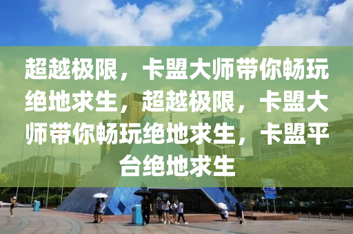 超越极限，卡盟大师带你畅玩绝地求生，超越极限，卡盟大师带你畅玩绝地求生，卡盟平台绝地求生