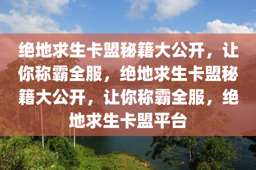 绝地求生卡盟秘籍大公开，让你称霸全服，绝地求生卡盟秘籍大公开，让你称霸全服，绝地求生卡盟平台