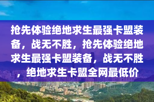 抢先体验绝地求生最强卡盟装备，战无不胜，抢先体验绝地求生最强卡盟装备，战无不胜，绝地求生卡盟全网最低价