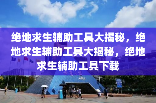 绝地求生辅助工具大揭秘，绝地求生辅助工具大揭秘，绝地求生辅助工具下载
