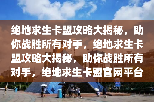 绝地求生卡盟攻略大揭秘，助你战胜所有对手，绝地求生卡盟攻略大揭秘，助你战胜所有对手，绝地求生卡盟官网平台