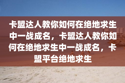 卡盟达人教你如何在绝地求生中一战成名，卡盟达人教你如何在绝地求生中一战成名，卡盟平台绝地求生