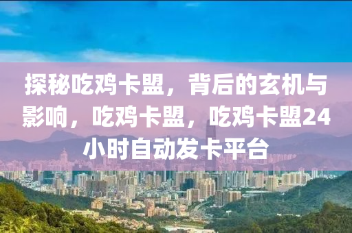 探秘吃鸡卡盟，背后的玄机与影响，吃鸡卡盟，吃鸡卡盟24小时自动发卡平台
