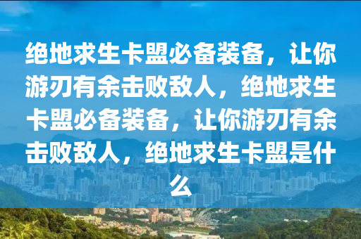 绝地求生卡盟必备装备，让你游刃有余击败敌人，绝地求生卡盟必备装备，让你游刃有余击败敌人，绝地求生卡盟是什么