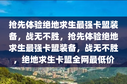 抢先体验绝地求生最强卡盟装备，战无不胜，抢先体验绝地求生最强卡盟装备，战无不胜，绝地求生卡盟全网最低价