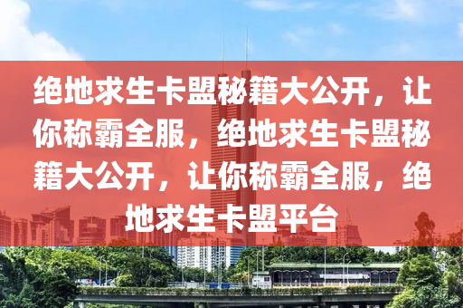 绝地求生卡盟秘籍大公开，让你称霸全服，绝地求生卡盟秘籍大公开，让你称霸全服，绝地求生卡盟平台