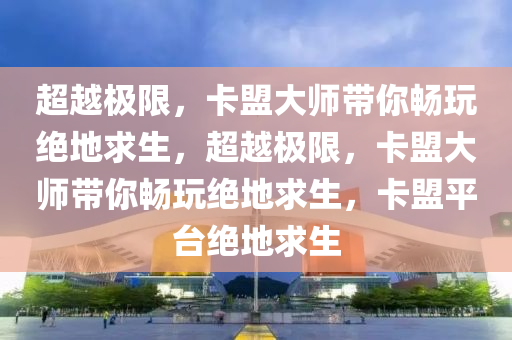 超越极限，卡盟大师带你畅玩绝地求生，超越极限，卡盟大师带你畅玩绝地求生，卡盟平台绝地求生