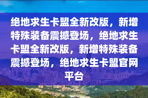 绝地求生卡盟全新改版，新增特殊装备震撼登场，绝地求生卡盟全新改版，新增特殊装备震撼登场，绝地求生卡盟官网平台