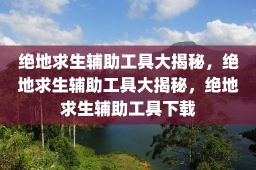 绝地求生辅助工具大揭秘，绝地求生辅助工具大揭秘，绝地求生辅助工具下载