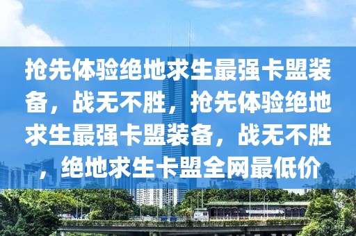 抢先体验绝地求生最强卡盟装备，战无不胜，抢先体验绝地求生最强卡盟装备，战无不胜，绝地求生卡盟全网最低价