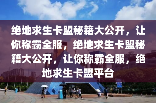 绝地求生卡盟秘籍大公开，让你称霸全服，绝地求生卡盟秘籍大公开，让你称霸全服，绝地求生卡盟平台
