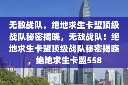 无敌战队，绝地求生卡盟顶级战队秘密揭晓，无敌战队！绝地求生卡盟顶级战队秘密揭晓，绝地求生卡盟558