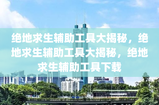 绝地求生辅助工具大揭秘，绝地求生辅助工具大揭秘，绝地求生辅助工具下载