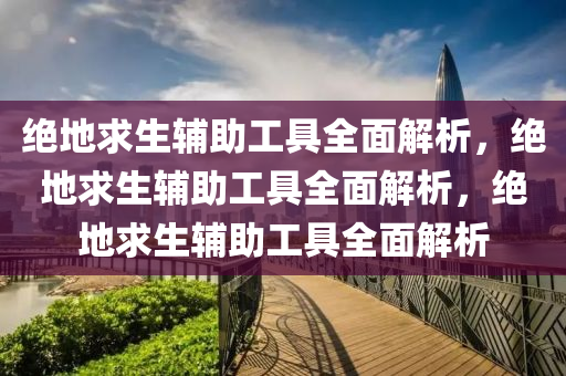 绝地求生辅助工具全面解析，绝地求生辅助工具全面解析，绝地求生辅助工具全面解析