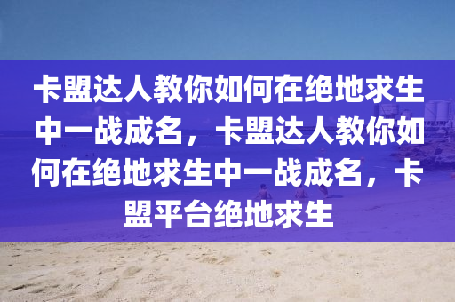 卡盟达人教你如何在绝地求生中一战成名，卡盟达人教你如何在绝地求生中一战成名，卡盟平台绝地求生