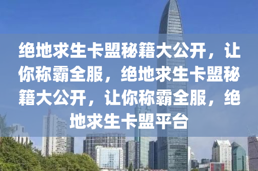 绝地求生卡盟秘籍大公开，让你称霸全服，绝地求生卡盟秘籍大公开，让你称霸全服，绝地求生卡盟平台