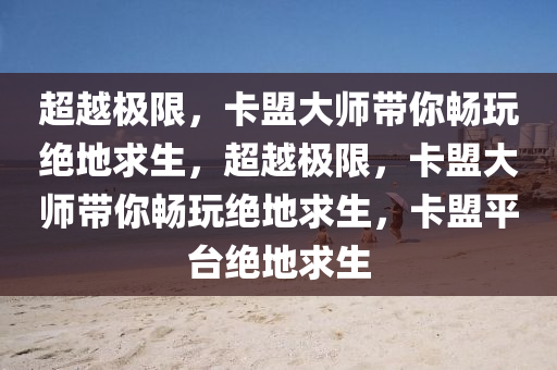 超越极限，卡盟大师带你畅玩绝地求生，超越极限，卡盟大师带你畅玩绝地求生，卡盟平台绝地求生