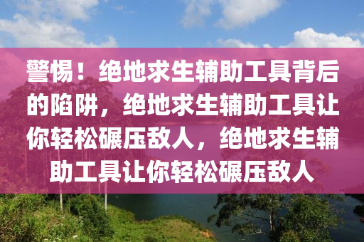 警惕！绝地求生辅助工具背后的陷阱，绝地求生辅助工具让你轻松碾压敌人，绝地求生辅助工具让你轻松碾压敌人