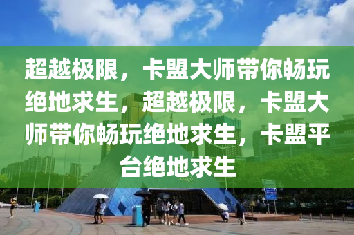 超越极限，卡盟大师带你畅玩绝地求生，超越极限，卡盟大师带你畅玩绝地求生，卡盟平台绝地求生