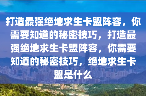 打造最强绝地求生卡盟阵容，你需要知道的秘密技巧，打造最强绝地求生卡盟阵容，你需要知道的秘密技巧，绝地求生卡盟是什么