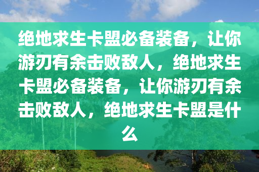 绝地求生卡盟必备装备，让你游刃有余击败敌人，绝地求生卡盟必备装备，让你游刃有余击败敌人，绝地求生卡盟是什么