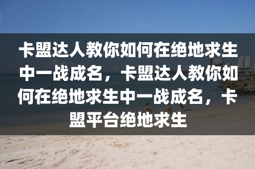 卡盟达人教你如何在绝地求生中一战成名，卡盟达人教你如何在绝地求生中一战成名，卡盟平台绝地求生