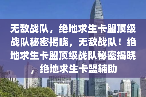 无敌战队，绝地求生卡盟顶级战队秘密揭晓，无敌战队！绝地求生卡盟顶级战队秘密揭晓，绝地求生卡盟辅助