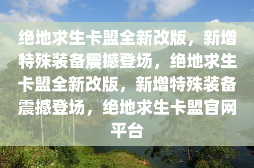 绝地求生卡盟全新改版，新增特殊装备震撼登场，绝地求生卡盟全新改版，新增特殊装备震撼登场，绝地求生卡盟官网平台