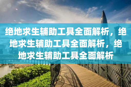 绝地求生辅助工具全面解析，绝地求生辅助工具全面解析，绝地求生辅助工具全面解析