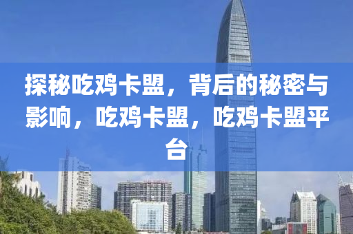 探秘吃鸡卡盟，背后的秘密与影响，吃鸡卡盟，吃鸡卡盟平台