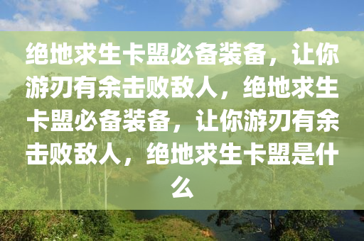 绝地求生卡盟必备装备，让你游刃有余击败敌人，绝地求生卡盟必备装备，让你游刃有余击败敌人，绝地求生卡盟是什么