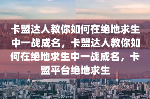卡盟达人教你如何在绝地求生中一战成名，卡盟达人教你如何在绝地求生中一战成名，卡盟平台绝地求生