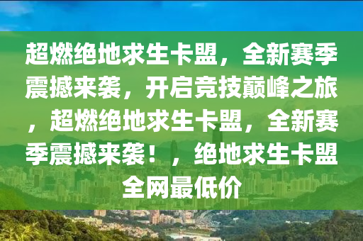 超燃绝地求生卡盟，全新赛季震撼来袭，开启竞技巅峰之旅，超燃绝地求生卡盟，全新赛季震撼来袭！，绝地求生卡盟全网最低价