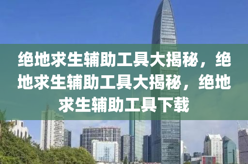 绝地求生辅助工具大揭秘，绝地求生辅助工具大揭秘，绝地求生辅助工具下载