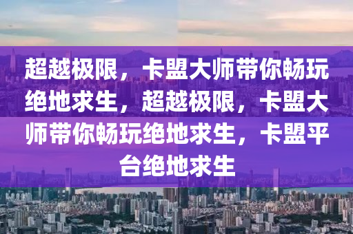 超越极限，卡盟大师带你畅玩绝地求生，超越极限，卡盟大师带你畅玩绝地求生，卡盟平台绝地求生